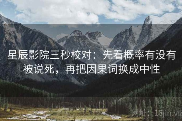 星辰影院三秒校对：先看概率有没有被说死，再把因果词换成中性
