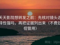 天天影院想转发之前：先核对镜头选择性强吗，再把证据列出来（不费劲但管用）
