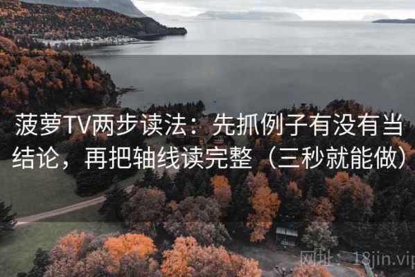 菠萝TV两步读法：先抓例子有没有当结论，再把轴线读完整（三秒就能做）