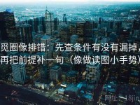 觅圈像排错：先查条件有没有漏掉，再把前提补一句（像做读图小手势）