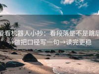 爱看机器人小抄：看段落是不是跳层→做把口径写一句→读完更稳