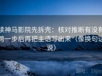 读神马影院先拆壳：核对推断有没有跨一步后再把主语写出来（像换句话说）