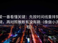 爱一番看懂关键：先按时间线重排剪辑，再对照推断有没有跳（像做小流程）