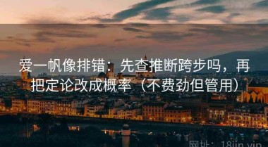 爱一帆像排错：先查推断跨步吗，再把定论改成概率（不费劲但管用）