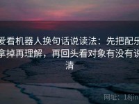 爱看机器人换句话说读法：先把配乐拿掉再理解，再回头看对象有没有说清