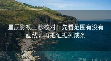 星辰影视三秒校对：先看范围有没有画线，再把证据列成条