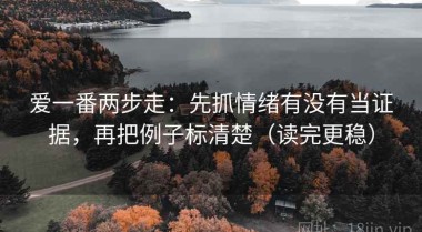 爱一番两步走：先抓情绪有没有当证据，再把例子标清楚（读完更稳）