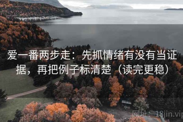 爱一番两步走：先抓情绪有没有当证据，再把例子标清楚（读完更稳）