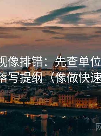 神马影视像排错：先查单位标清吗，再段落写提纲（像做快速复盘）