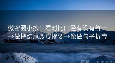 微密圈小抄：看对比口径有没有统一→做把结尾改成摘要→像做句子拆壳