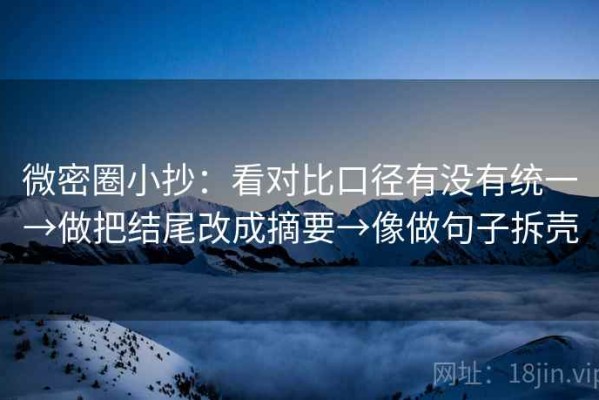 微密圈小抄：看对比口径有没有统一→做把结尾改成摘要→像做句子拆壳