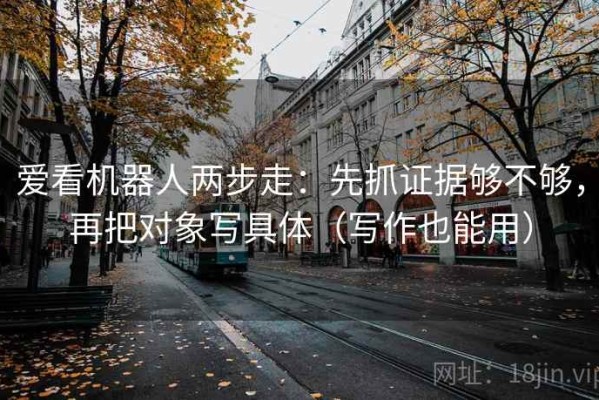 爱看机器人两步走：先抓证据够不够，再把对象写具体（写作也能用）