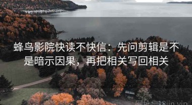 蜂鸟影院快读不快信：先问剪辑是不是暗示因果，再把相关写回相关