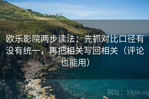 欧乐影院两步读法：先抓对比口径有没有统一，再把相关写回相关（评论也能用）