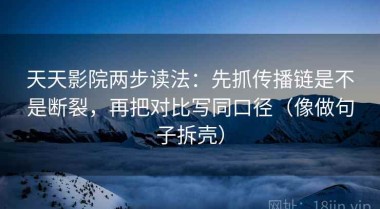 天天影院两步读法：先抓传播链是不是断裂，再把对比写同口径（像做句子拆壳）