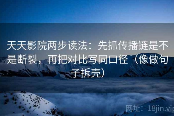 天天影院两步读法：先抓传播链是不是断裂，再把对比写同口径（像做句子拆壳）