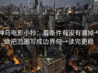 神马电影小抄：看条件有没有漏掉→做把范围写成边界句→读完更稳
