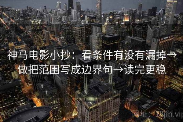 神马电影小抄：看条件有没有漏掉→做把范围写成边界句→读完更稳