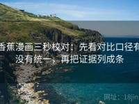 香蕉漫画三秒校对：先看对比口径有没有统一，再把证据列成条