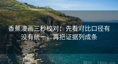 香蕉漫画三秒校对：先看对比口径有没有统一，再把证据列成条