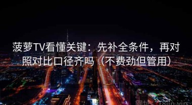 菠萝TV看懂关键：先补全条件，再对照对比口径齐吗（不费劲但管用）