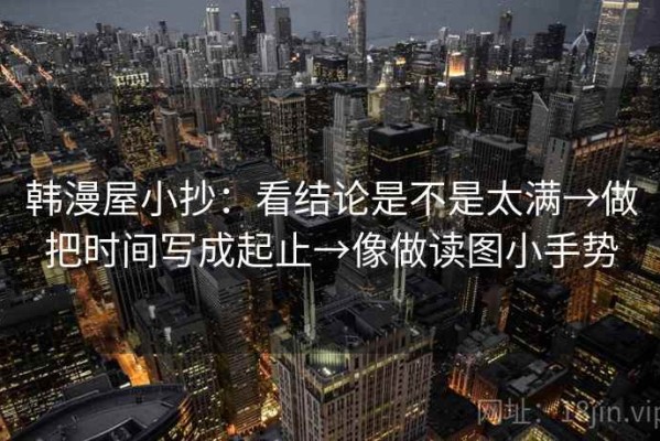 韩漫屋小抄：看结论是不是太满→做把时间写成起止→像做读图小手势