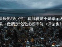星辰影视小抄：看剪辑是不是暗示因果→做把定论改成概率句→评论也能用