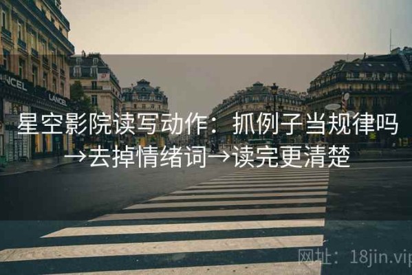 星空影院读写动作：抓例子当规律吗→去掉情绪词→读完更清楚