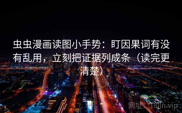 虫虫漫画读图小手势:盯因果词有没有乱用,立刻把证据列成条(读完更清楚) 虫虫漫画读图小手势:盯因果词有没有乱用,立刻把证据列成条(读完更清楚)