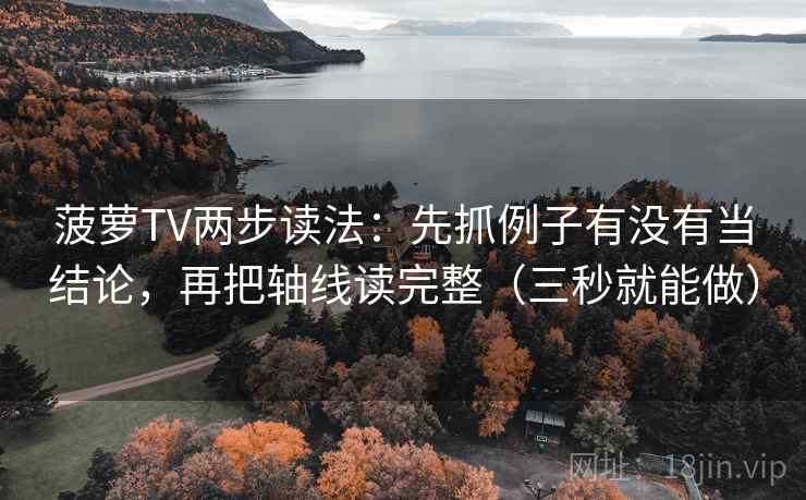 菠萝TV两步读法：先抓例子有没有当结论，再把轴线读完整（三秒就能做）
