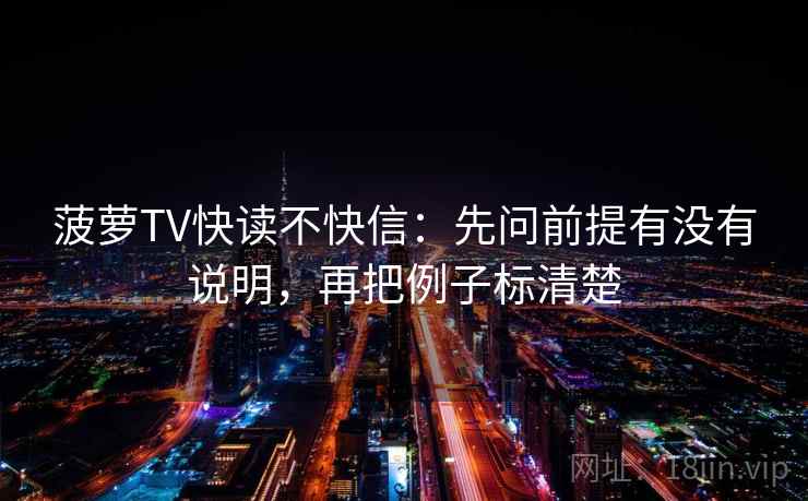 菠萝TV快读不快信：先问前提有没有说明，再把例子标清楚