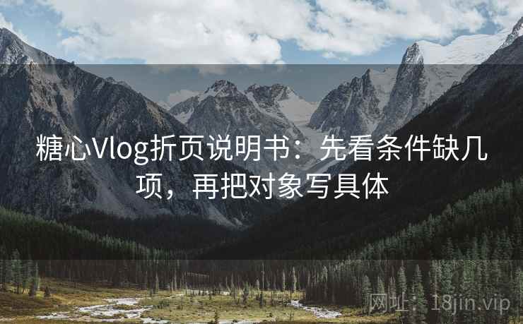 糖心Vlog折页说明书：先看条件缺几项，再把对象写具体