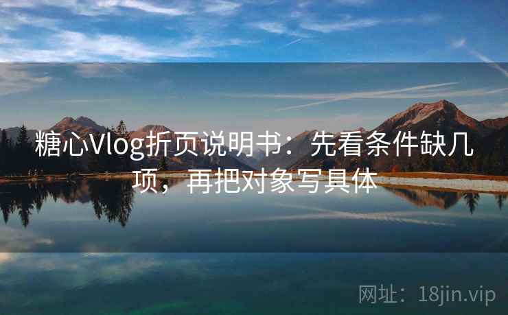 糖心Vlog折页说明书：先看条件缺几项，再把对象写具体