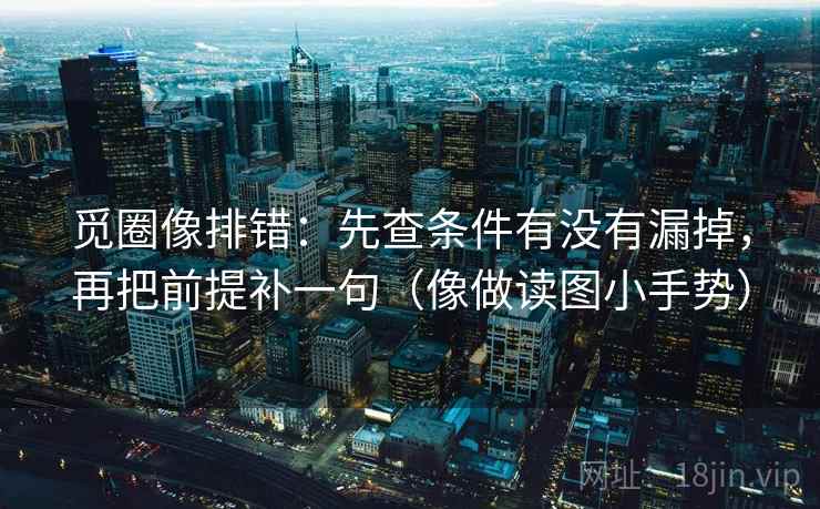 觅圈像排错：先查条件有没有漏掉，再把前提补一句（像做读图小手势）