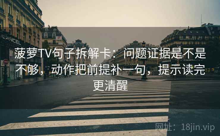 菠萝TV句子拆解卡：问题证据是不是不够，动作把前提补一句，提示读完更清醒