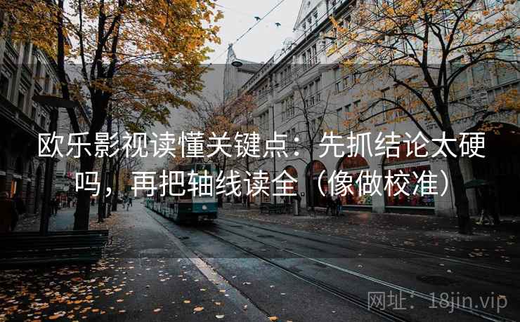 欧乐影视读懂关键点：先抓结论太硬吗，再把轴线读全（像做校准）