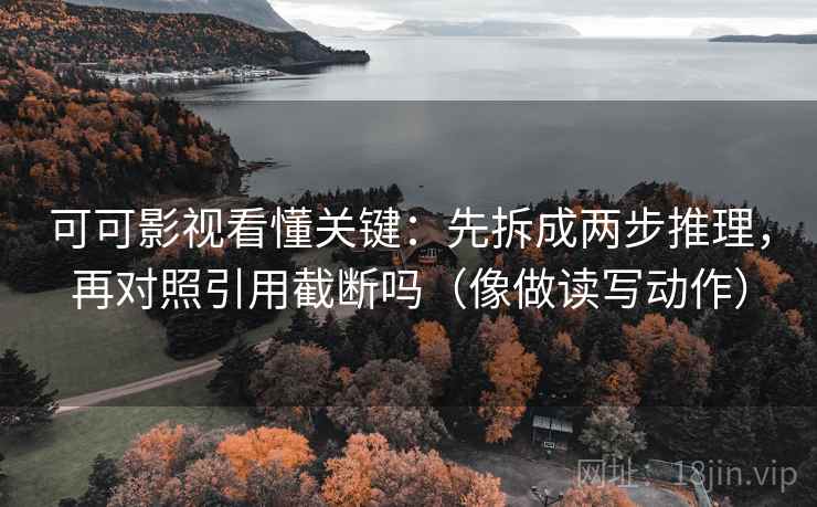 可可影视看懂关键：先拆成两步推理，再对照引用截断吗（像做读写动作）