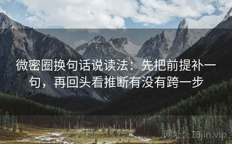 微密圈换句话说读法：先把前提补一句，再回头看推断有没有跨一步