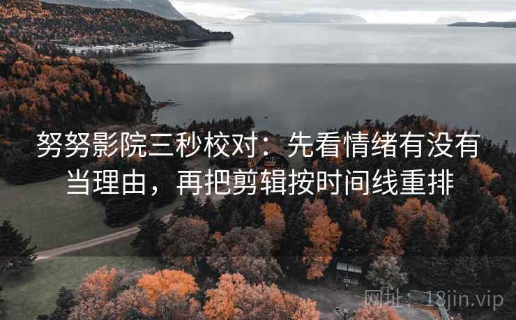 努努影院三秒校对：先看情绪有没有当理由，再把剪辑按时间线重排