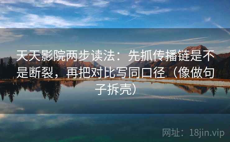 天天影院两步读法：先抓传播链是不是断裂，再把对比写同口径（像做句子拆壳）