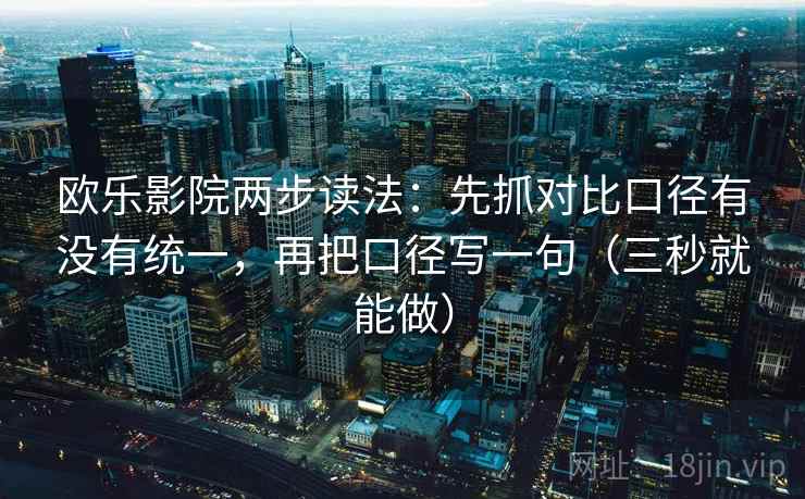 欧乐影院两步读法：先抓对比口径有没有统一，再把口径写一句（三秒就能做）