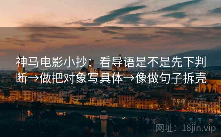 神马电影小抄：看导语是不是先下判断→做把对象写具体→像做句子拆壳