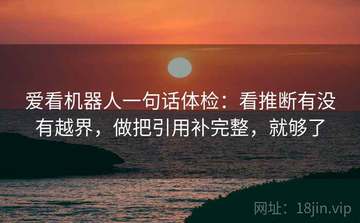 爱看机器人一句话体检：看推断有没有越界，做把引用补完整，就够了