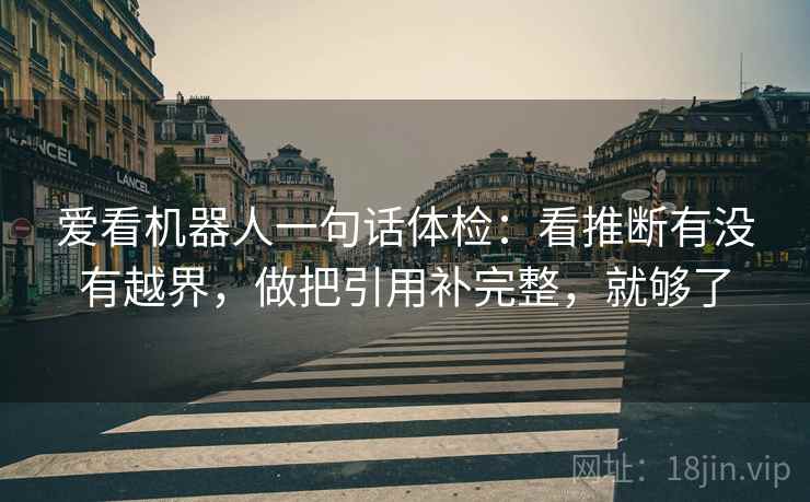 爱看机器人一句话体检：看推断有没有越界，做把引用补完整，就够了