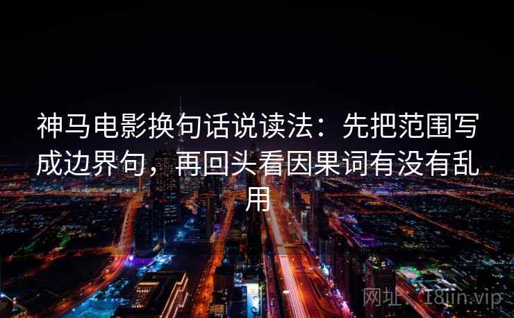 神马电影换句话说读法：先把范围写成边界句，再回头看因果词有没有乱用