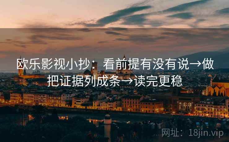 欧乐影视小抄：看前提有没有说→做把证据列成条→读完更稳
