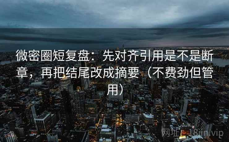 微密圈短复盘:先对齐引用是不是断章,再把结尾改成摘要(不费劲但管用) 微密圈短复盘:先对齐引用是不是断章,再把结尾改成摘要(不费劲但管用)