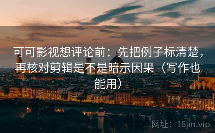 可可影视想评论前:先把例子标清楚,再核对剪辑是不是暗示因果(写作也能用) 可可影视想评论前:先把例子标清楚,再核对剪辑是不是暗示因果(写作也能用)